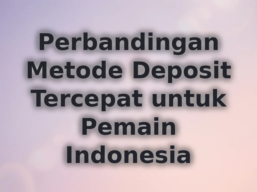Perbandingan Metode Deposit Tercepat untuk Pemain Indonesia