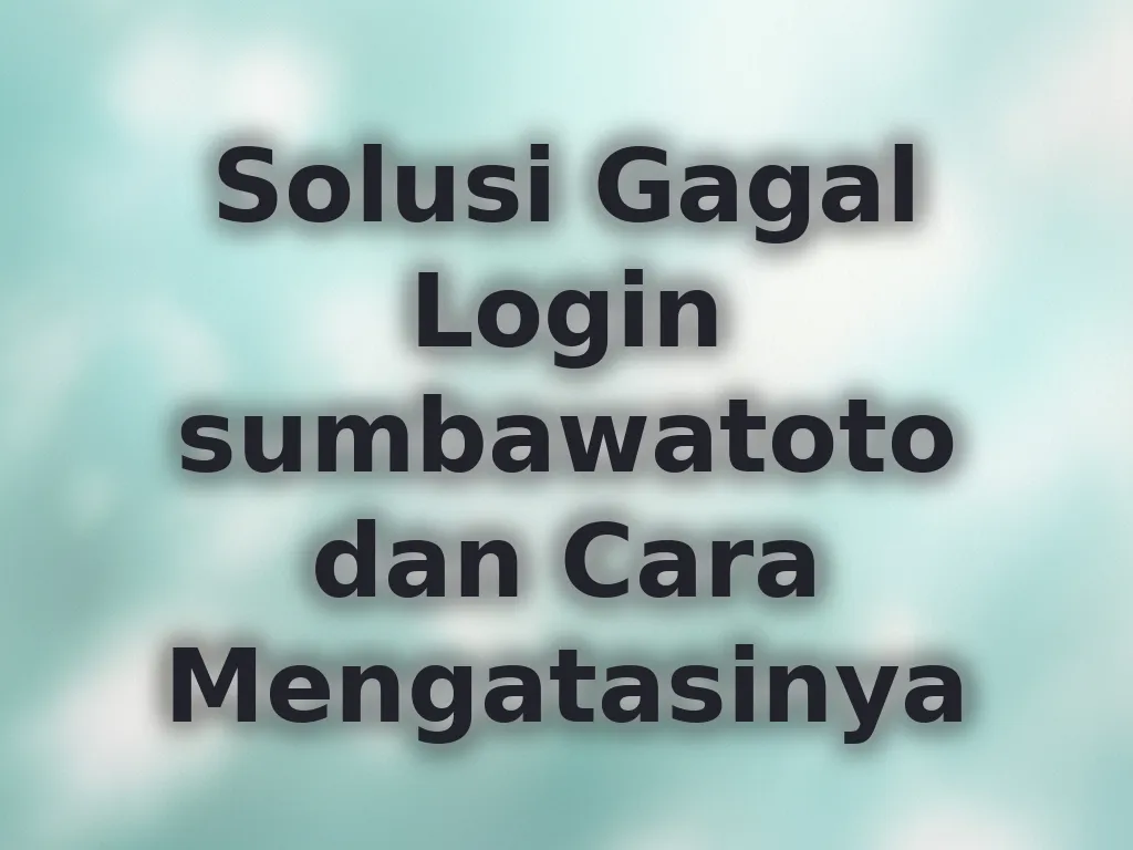 Solusi Gagal Login sumbawatoto dan Cara Mengatasinya